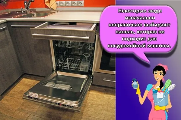  Некоторые люди изначально неправильно выбирают панель, которая не подходит для посудомойной машины.